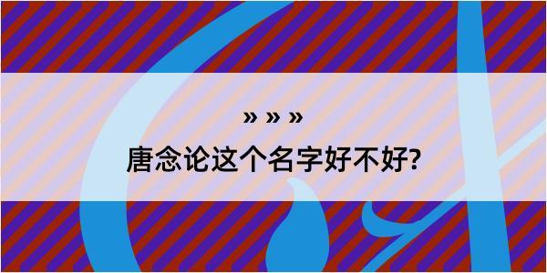 唐念论这个名字好不好?