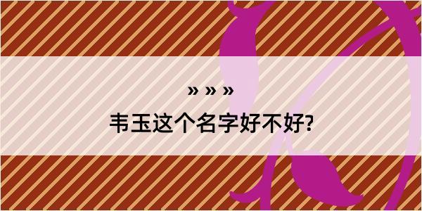 韦玉这个名字好不好?