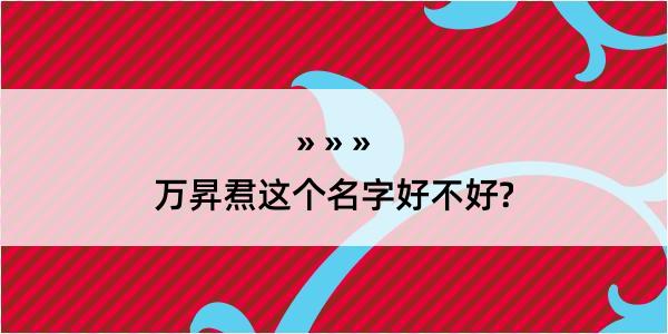 万昇焄这个名字好不好?