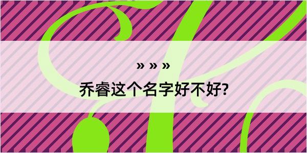 乔睿这个名字好不好?