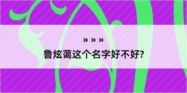 鲁炫蔼这个名字好不好?