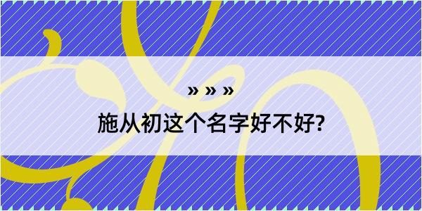 施从初这个名字好不好?