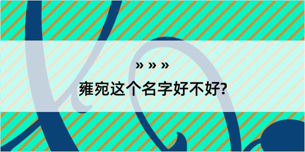 雍宛这个名字好不好?