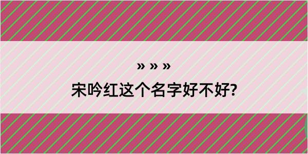 宋吟红这个名字好不好?