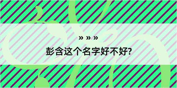 彭含这个名字好不好?