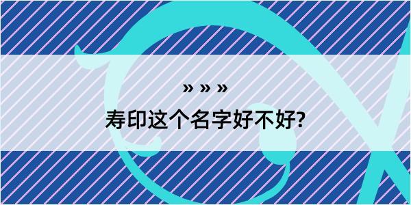 寿印这个名字好不好?