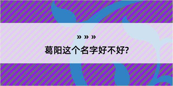 葛阳这个名字好不好?