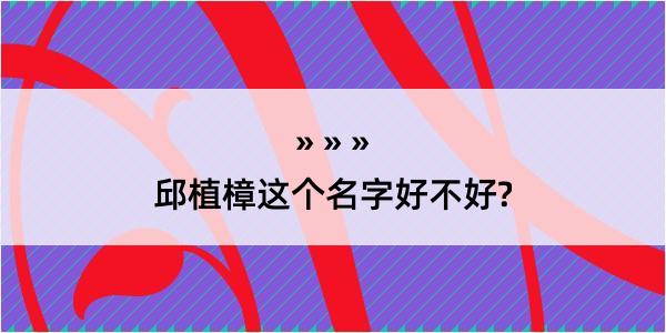 邱植樟这个名字好不好?