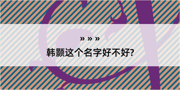 韩颢这个名字好不好?