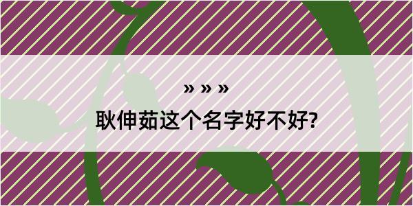 耿伸茹这个名字好不好?