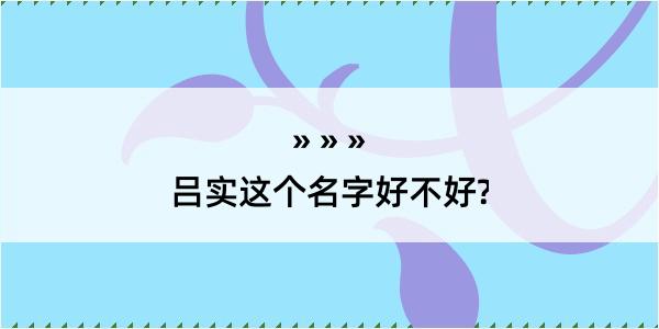 吕实这个名字好不好?