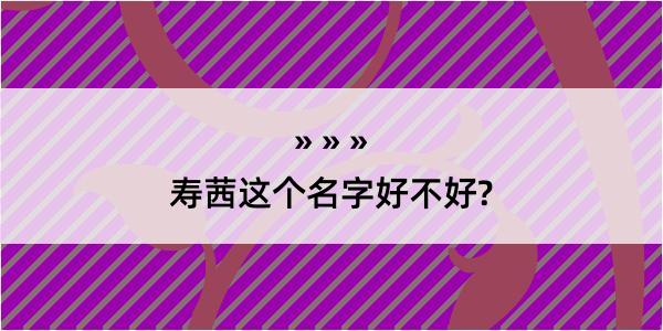 寿茜这个名字好不好?