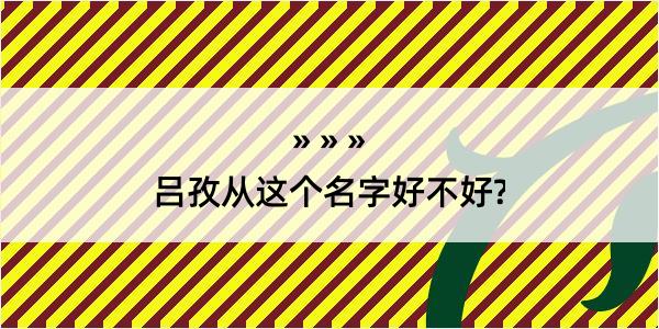 吕孜从这个名字好不好?