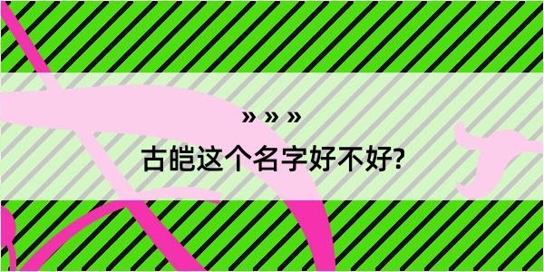 古皑这个名字好不好?