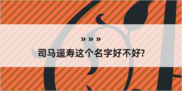 司马遥寿这个名字好不好?