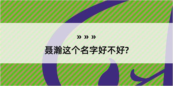 聂瀚这个名字好不好?