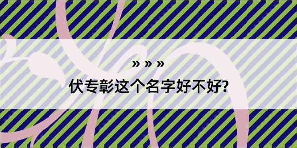 伏专彰这个名字好不好?