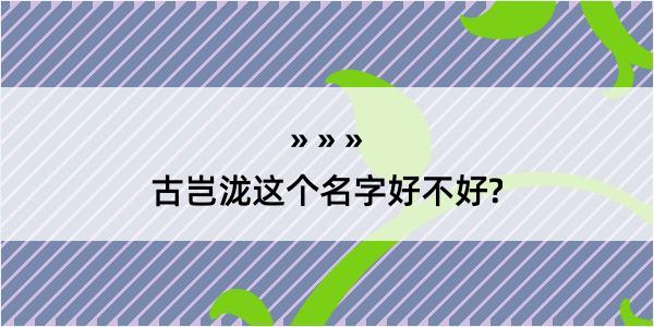 古岂泷这个名字好不好?