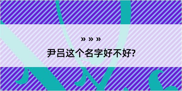 尹吕这个名字好不好?