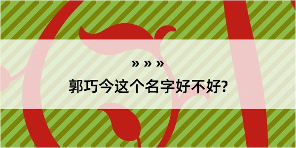 郭巧今这个名字好不好?