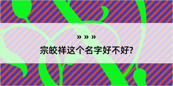 宗皎祥这个名字好不好?