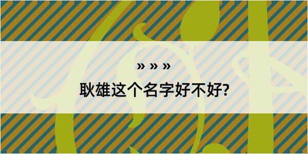 耿雄这个名字好不好?