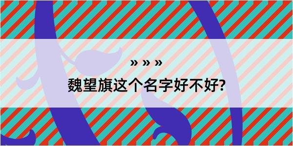 魏望旗这个名字好不好?