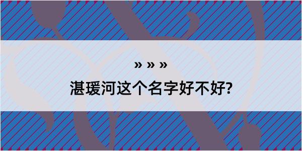 湛瑗河这个名字好不好?