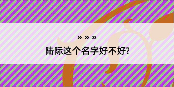 陆际这个名字好不好?