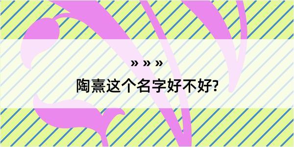 陶熹这个名字好不好?