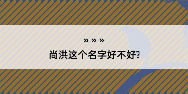 尚洪这个名字好不好?