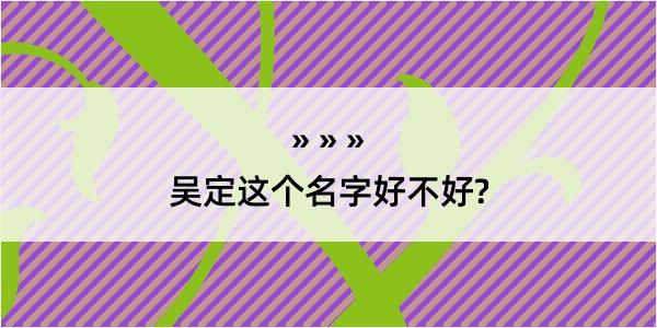 吴定这个名字好不好?