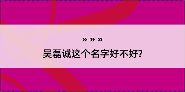 吴磊诚这个名字好不好?