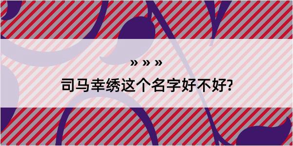 司马幸绣这个名字好不好?