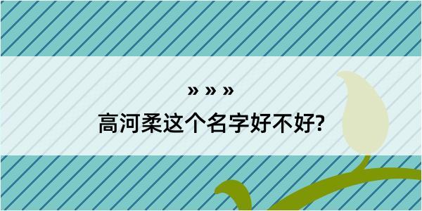 高河柔这个名字好不好?