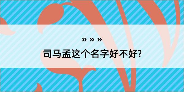 司马孟这个名字好不好?