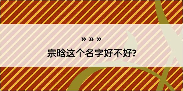 宗晗这个名字好不好?