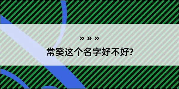 常癸这个名字好不好?