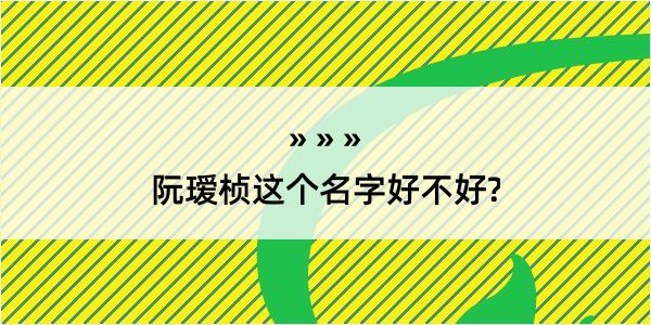 阮瑷桢这个名字好不好?