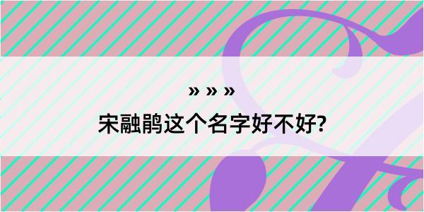 宋融鹃这个名字好不好?