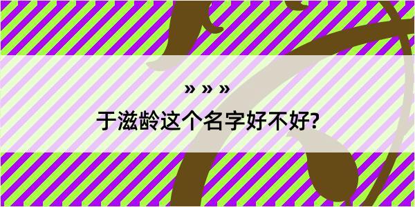 于滋龄这个名字好不好?