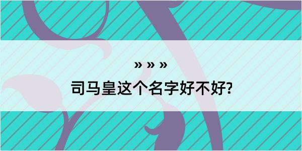 司马皇这个名字好不好?