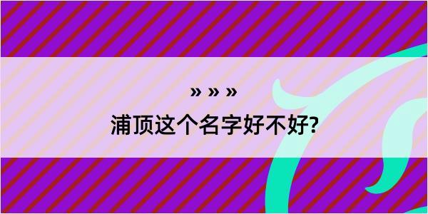 浦顶这个名字好不好?