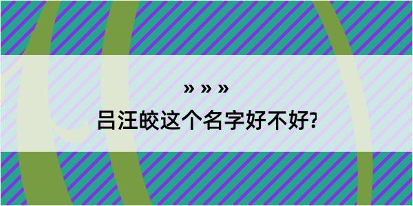 吕汪皎这个名字好不好?