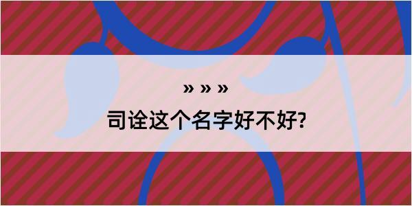 司诠这个名字好不好?