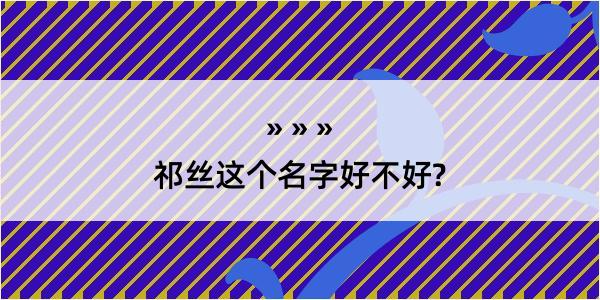 祁丝这个名字好不好?