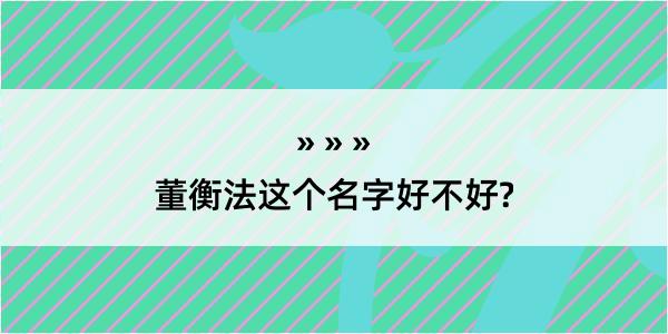 董衡法这个名字好不好?