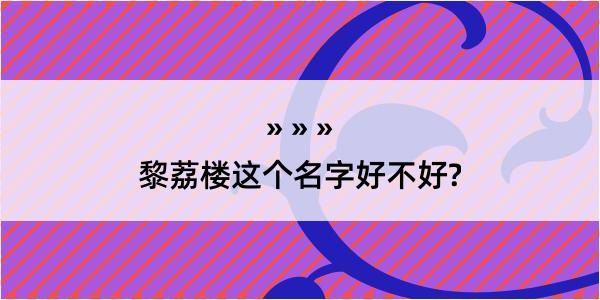 黎荔楼这个名字好不好?