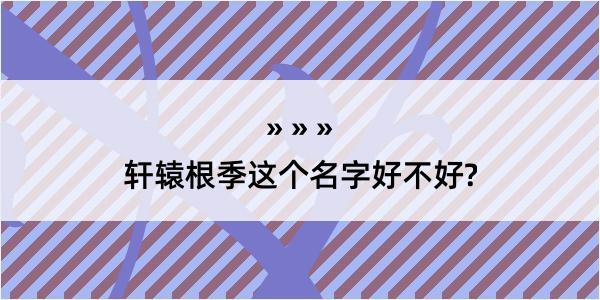 轩辕根季这个名字好不好?