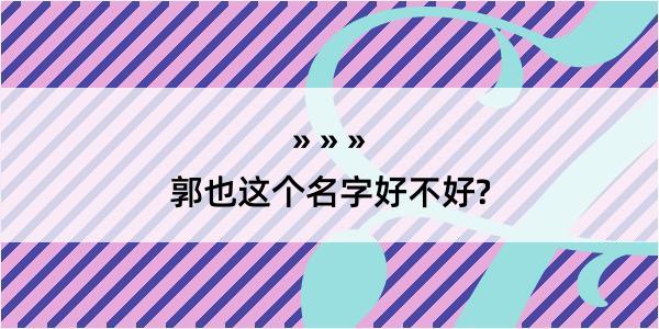 郭也这个名字好不好?